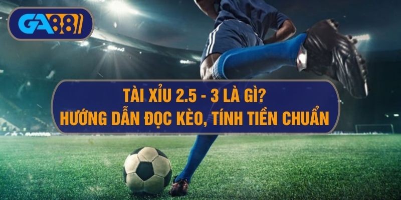 3BET Đọc kèo tài xỉu 2.5-3 và kinh nghiệm chơi O/U 2.75 hiệu quả